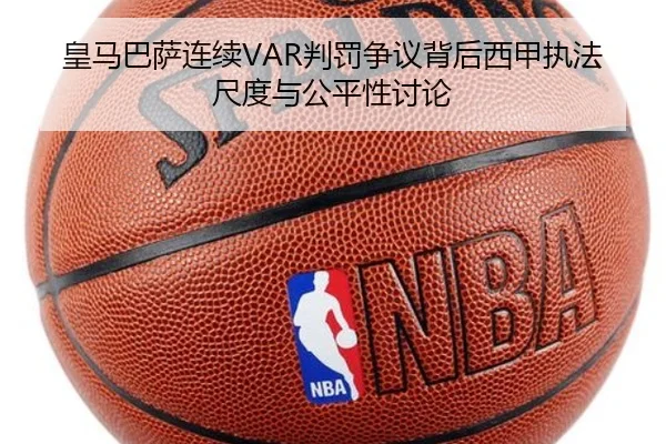 皇马巴萨连续VAR判罚争议背后西甲执法尺度与公平性讨论