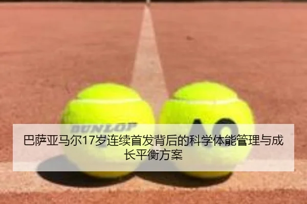 巴萨亚马尔17岁连续首发背后的科学体能管理与成长平衡方案