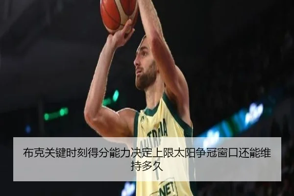 布克关键时刻得分能力决定上限太阳争冠窗口还能维持多久