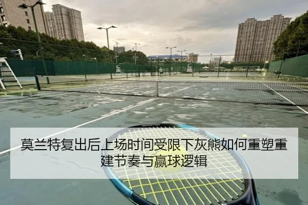 莫兰特复出后上场时间受限下灰熊如何重塑重建节奏与赢球逻辑