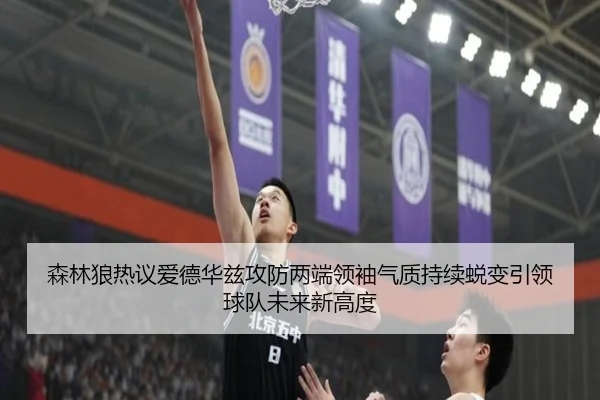 森林狼热议爱德华兹攻防两端领袖气质持续蜕变引领球队未来新高度