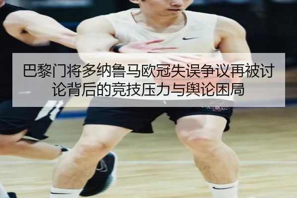 巴黎门将多纳鲁马欧冠失误争议再被讨论背后的竞技压力与舆论困局 | kaiyun
