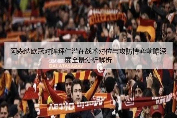 阿森纳欧冠对阵拜仁潜在战术对位与攻防博弈前瞻深度全景分析解析