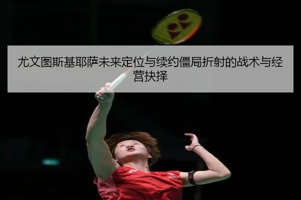 尤文图斯基耶萨未来定位与续约僵局折射的战术与经营抉择 | kaiyun