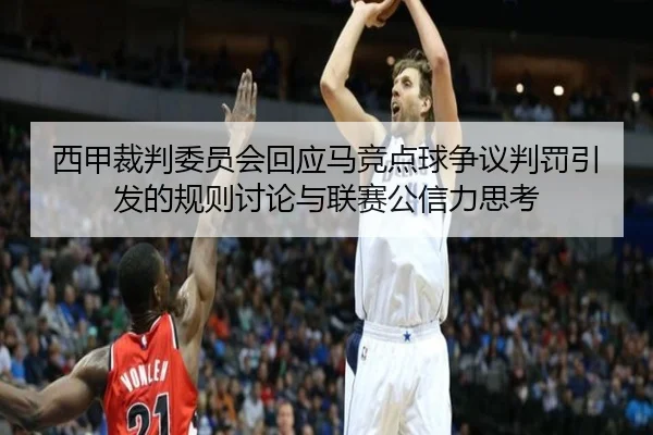 西甲裁判委员会回应马竞点球争议判罚引发的规则讨论与联赛公信力思考（kaiyun）