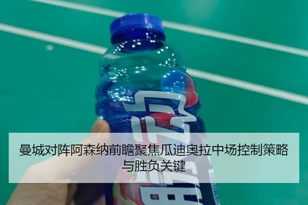 曼城对阵阿森纳前瞻聚焦瓜迪奥拉中场控制策略与胜负关键（kaiyun）