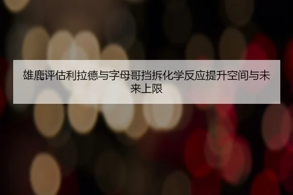 雄鹿评估利拉德与字母哥挡拆化学反应提升空间与未来上限（kaiyun）