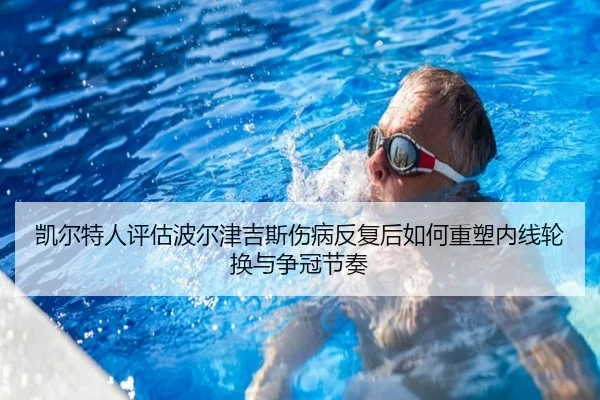 凯尔特人评估波尔津吉斯伤病反复后如何重塑内线轮换与争冠节奏（kaiyun）