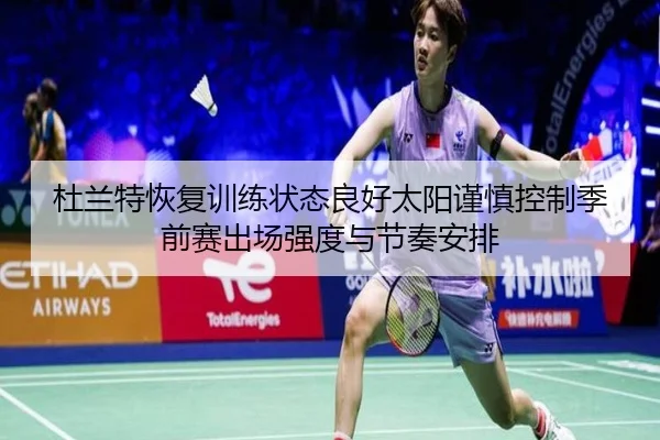 杜兰特恢复训练状态良好太阳谨慎控制季前赛出场强度与节奏安排（kaiyun）